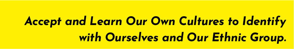 Accept and Learn Our Own Cultures to Identify with Ourselves and Our Ethnic Group